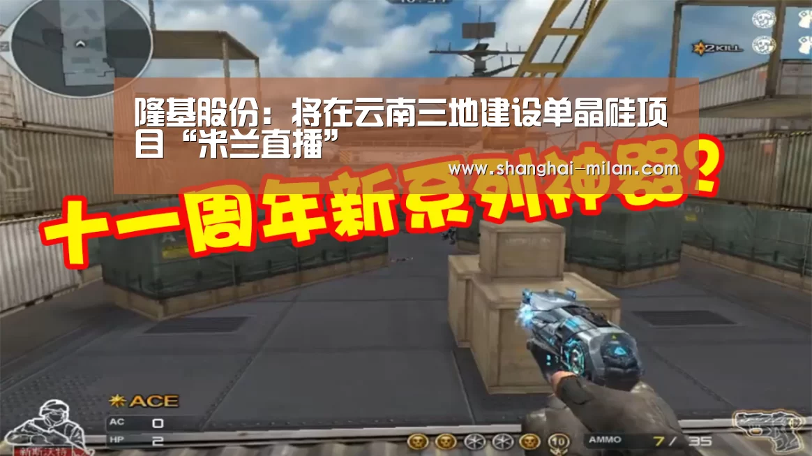 隆基股份:将在云南三地建设单晶硅项目“米兰直播”(图1) 米兰联赛视频直播